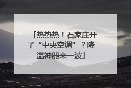 热热热！石家庄开了“中央空调”？降温神器来一波