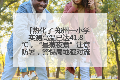 热化了 郑州一小学实测高温已达41.8℃，“昼蒸夜煮”注意防暑，警惕局地强对流和雷暴大风！