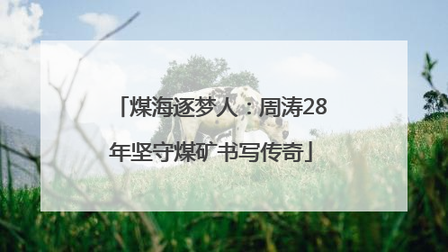 煤海逐梦人：周涛28年坚守煤矿书写传奇