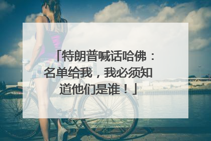 特朗普喊话哈佛：名单给我，我必须知道他们是谁！