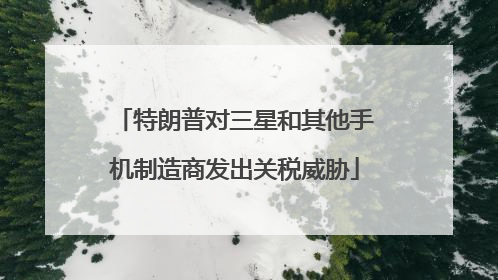特朗普对三星和其他手机制造商发出关税威胁