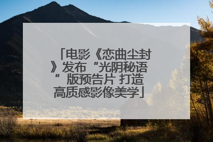 电影《恋曲尘封》发布“光阴秘语”版预告片 打造高质感影像美学