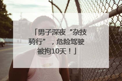 男子深夜“杂技骑行”，危险驾驶被拘10天！