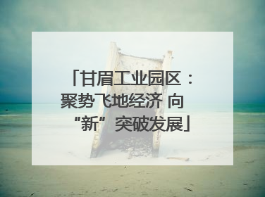 甘眉工业园区：聚势飞地经济 向“新”突破发展