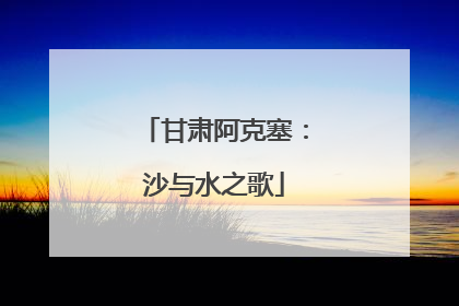 甘肃阿克塞：沙与水之歌