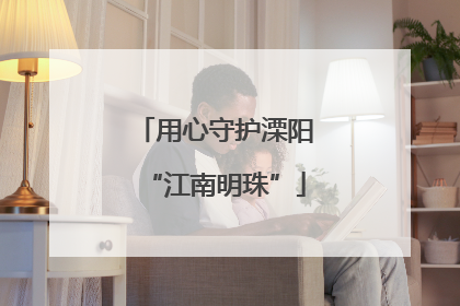 用心守护溧阳“江南明珠”
