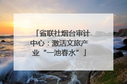 省联社烟台审计中心：激活文旅产业“一池春水”