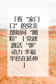 看“家门口”的党支部如何“圈粉”丨党建激活“邻”动力 幸福半径在延伸