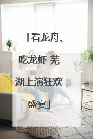 看龙舟、吃龙虾 芜湖上演狂欢盛宴