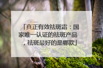 真正有效祛斑霜：国家唯一认证的祛斑产品，祛斑最好的是哪款