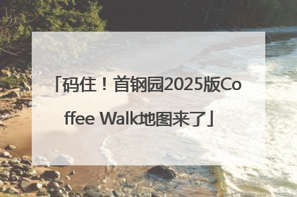 码住！首钢园2025版Coffee Walk地图来了