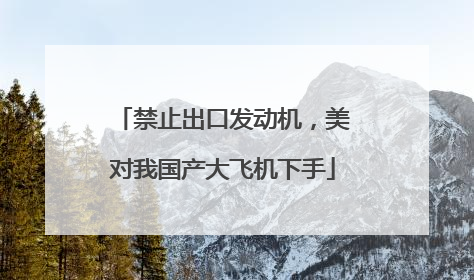 禁止出口发动机，美对我国产大飞机下手