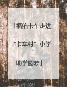 福佑卡车走进“卡车村”小学助学圆梦