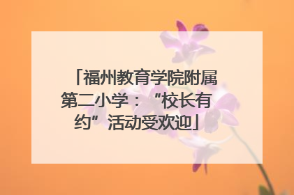 福州教育学院附属第二小学：“校长有约”活动受欢迎