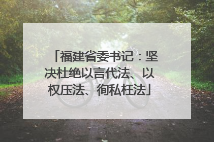 福建省委书记：坚决杜绝以言代法、以权压法、徇私枉法