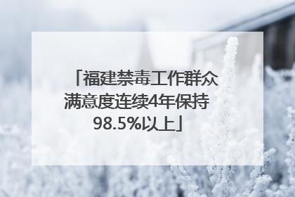 福建禁毒工作群众满意度连续4年保持98.5%以上