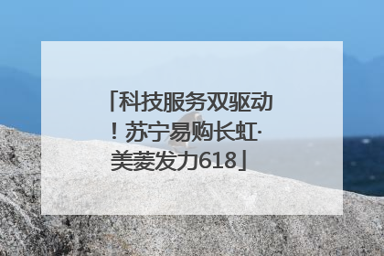 科技服务双驱动！苏宁易购长虹·美菱发力618