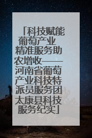 科技赋能葡萄产业 精准服务助农增收——河南省葡萄产业科技特派员服务团太康县科技服务纪实