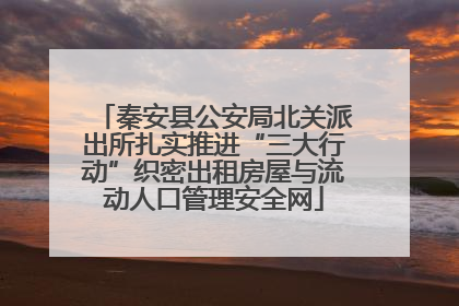 秦安县公安局北关派出所扎实推进“三大行动”织密出租房屋与流动人口管理安全网