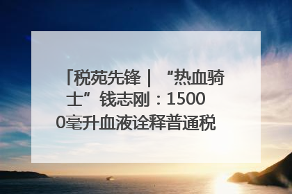 税苑先锋｜“热血骑士”钱志刚：15000毫升血液诠释普通税官的非凡承诺