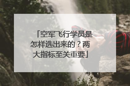 空军飞行学员是怎样选出来的？两大指标至关重要
