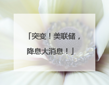 突变！美联储，降息大消息！