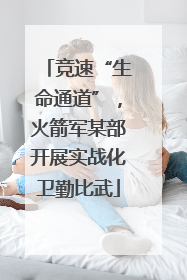 竞速“生命通道”，火箭军某部开展实战化卫勤比武