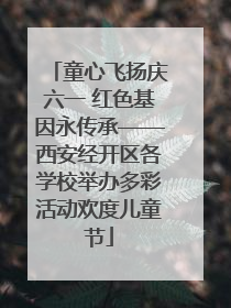 童心飞扬庆六一 红色基因永传承——西安经开区各学校举办多彩活动欢度儿童节