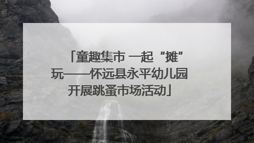 童趣集市 一起“摊”玩——怀远县永平幼儿园开展跳蚤市场活动