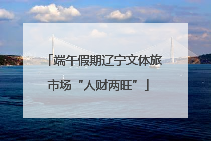 端午假期辽宁文体旅市场“人财两旺”