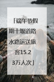 端午节假期十堰道路水路运送旅客15.23万人次