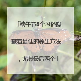 端午节8个习俗隐藏着最佳的养生方法，尤其最后两个