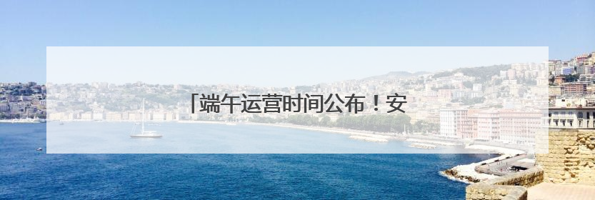 端午运营时间公布！安徽一5A景区最新消息