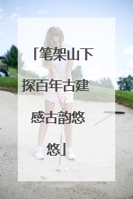 笔架山下探百年古建 感古韵悠悠