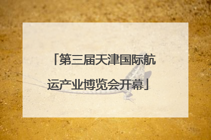 第三届天津国际航运产业博览会开幕