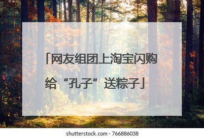 网友组团上淘宝闪购给“孔子”送粽子