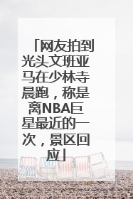 网友拍到光头文班亚马在少林寺晨跑，称是离NBA巨星最近的一次，景区回应