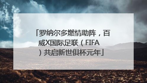 罗纳尔多燃情助阵，百威X国际足联（FIFA）共启新世俱杯元年