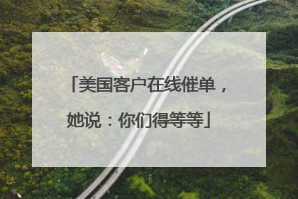美国客户在线催单，她说：你们得等等