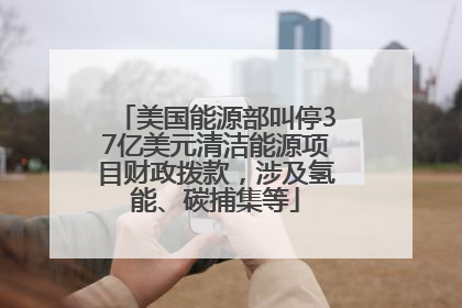 美国能源部叫停37亿美元清洁能源项目财政拨款，涉及氢能、碳捕集等