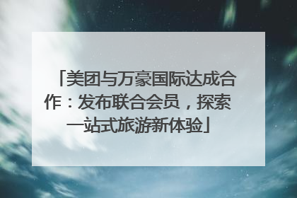 美团与万豪国际达成合作：发布联合会员，探索一站式旅游新体验