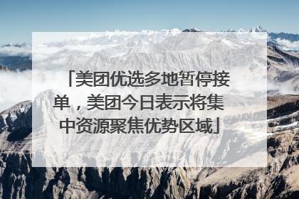 美团优选多地暂停接单，美团今日表示将集中资源聚焦优势区域