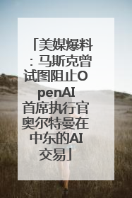 美媒爆料：马斯克曾试图阻止OpenAI首席执行官奥尔特曼在中东的AI交易