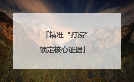 精准“打捞”锁定核心证据