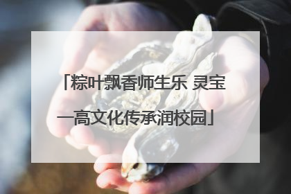粽叶飘香师生乐 灵宝一高文化传承润校园