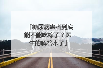 糖尿病患者到底能不能吃粽子？医生的解答来了