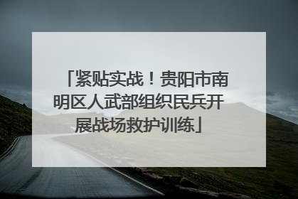紧贴实战！贵阳市南明区人武部组织民兵开展战场救护训练