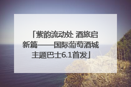 紫韵流动处 酒旅启新篇——国际葡萄酒城主题巴士6.1首发