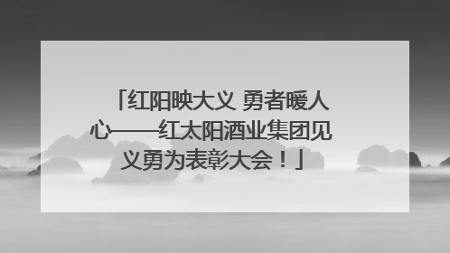 红阳映大义 勇者暖人心——红太阳酒业集团见义勇为表彰大会！