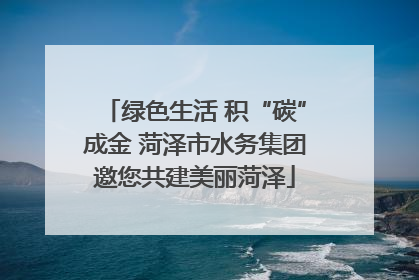 绿色生活 积“碳”成金 菏泽市水务集团邀您共建美丽菏泽